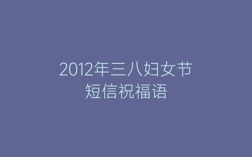 2012年三八妇女节短信祝福语-春林公文网