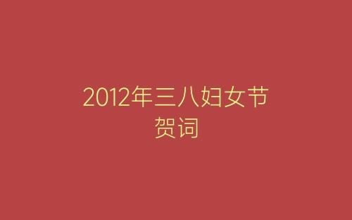 2012年三八妇女节贺词-春林公文网