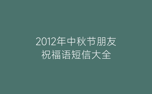 2012年中秋节朋友祝福语短信大全-春林公文网