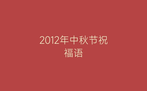 2012年中秋节祝福语-春林公文网