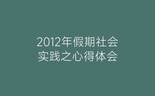 2012年假期社会实践之心得体会-春林公文网