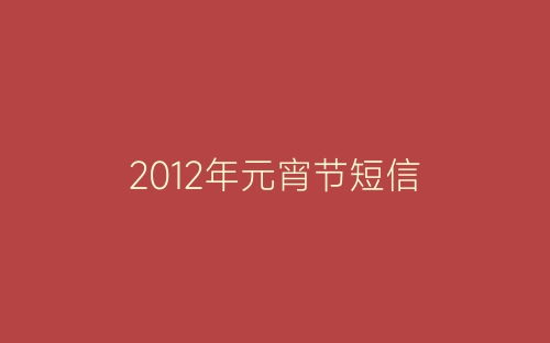 2012年元宵节短信-春林公文网