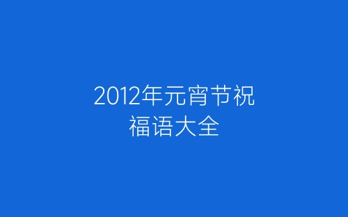 2012年元宵节祝福语大全-春林公文网
