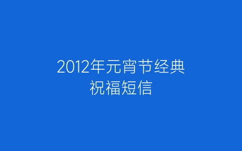 2012年元宵节经典祝福短信-春林公文网