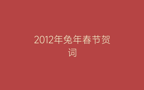 2012年兔年春节贺词-春林公文网