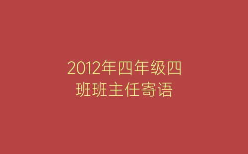 2012年四年级四班班主任寄语-春林公文网