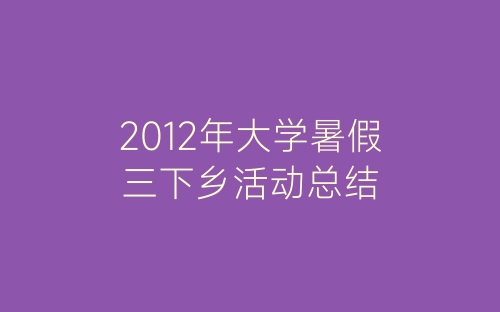 2012年大学暑假三下乡活动总结-春林公文网
