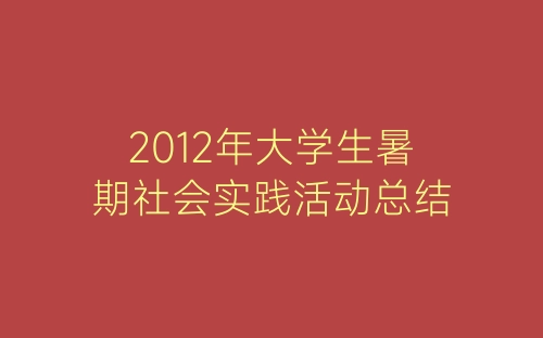 2012年大学生暑期社会实践活动总结-春林公文网