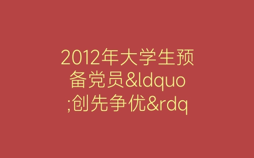 2012年大学生预备党员“创先争优”总结汇报-春林公文网