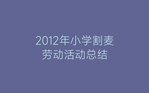 2012年小学割麦劳动活动总结-春林公文网