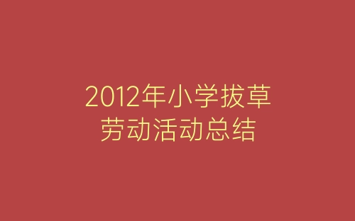 2012年小学拔草劳动活动总结-春林公文网