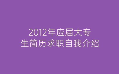 2012年应届大专生简历求职自我介绍-春林公文网
