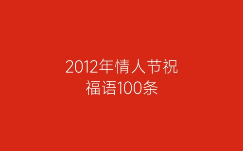 2012年情人节祝福语100条-春林公文网