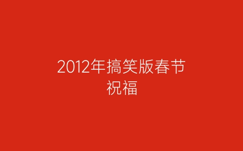 2012年搞笑版春节祝福-春林公文网
