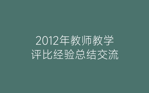 2012年教师教学评比经验总结交流-春林公文网