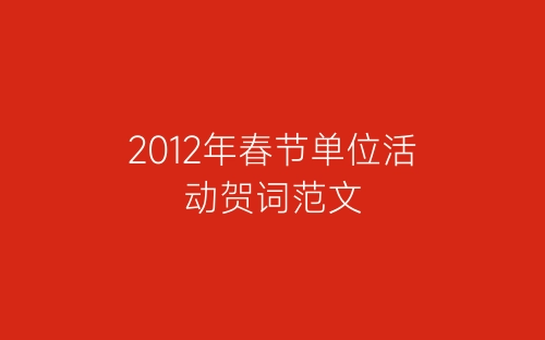 2012年春节单位活动贺词范文-春林公文网