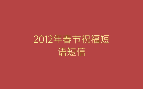 2012年春节祝福短语短信-春林公文网
