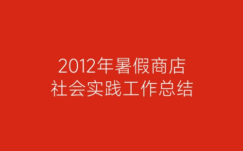 2012年暑假商店社会实践工作总结-春林公文网