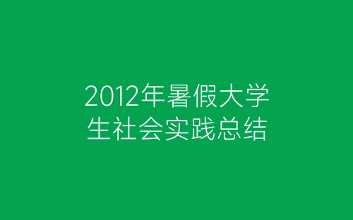 2012年暑假大学生社会实践总结-春林公文网