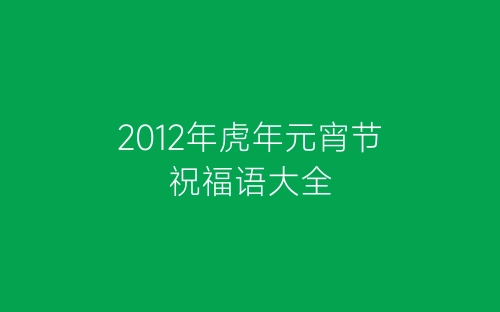 2012年虎年元宵节祝福语大全-春林公文网