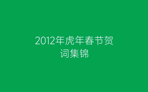 2012年虎年春节贺词集锦-春林公文网