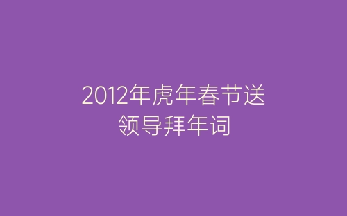2012年虎年春节送领导拜年词-春林公文网