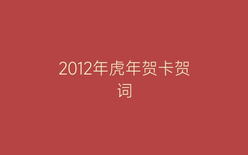 2012年虎年贺卡贺词-春林公文网