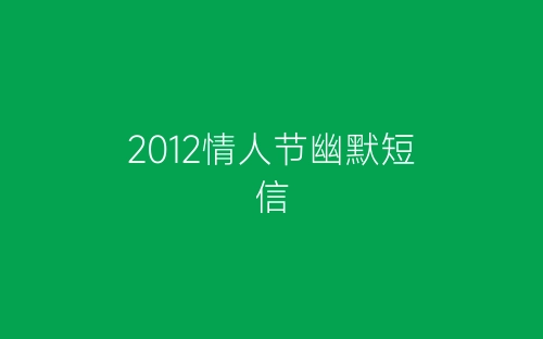 2012情人节幽默短信-春林公文网