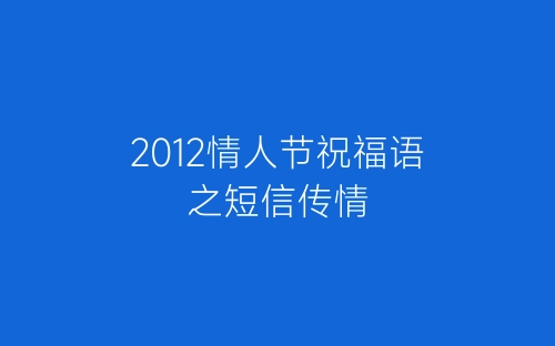 2012情人节祝福语之短信传情-春林公文网