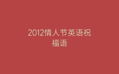 2012情人节英语祝福语-春林公文网
