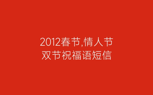 2012春节,情人节双节祝福语短信-春林公文网