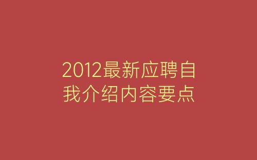 2012最新应聘自我介绍内容要点-春林公文网