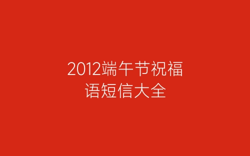 2012端午节祝福语短信大全-春林公文网