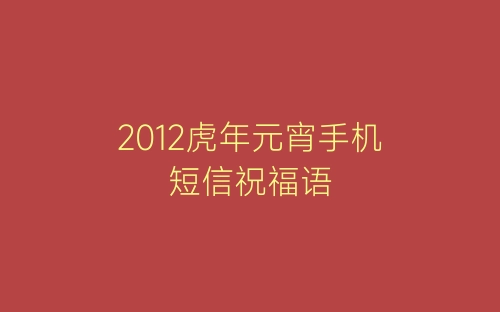 2012虎年元宵手机短信祝福语-春林公文网