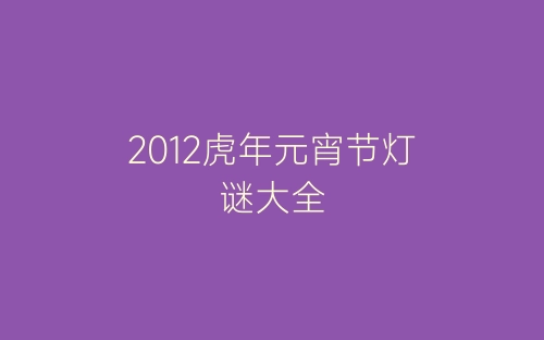 2012虎年元宵节灯谜大全-春林公文网