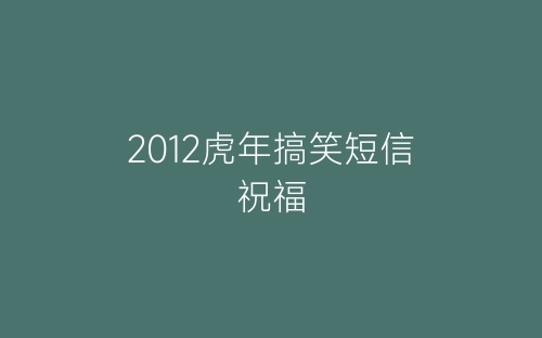 2012虎年搞笑短信祝福-春林公文网