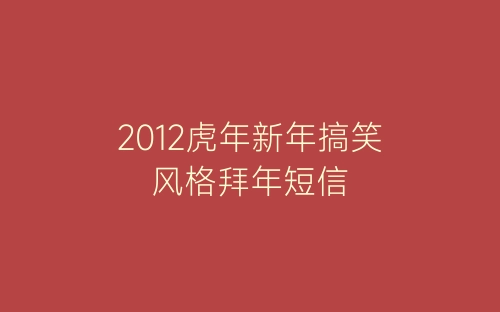 2012虎年新年搞笑风格拜年短信-春林公文网