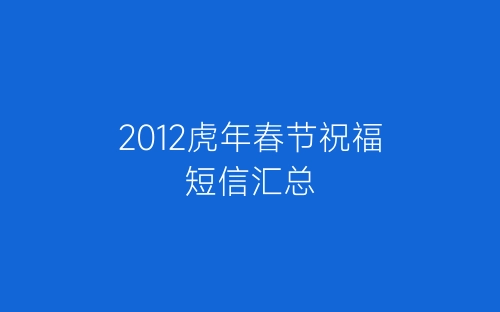 2012虎年春节祝福短信汇总-春林公文网