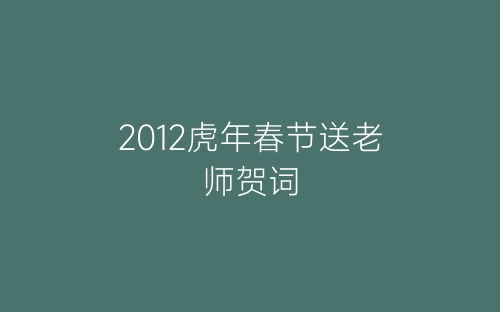 2012虎年春节送老师贺词-春林公文网