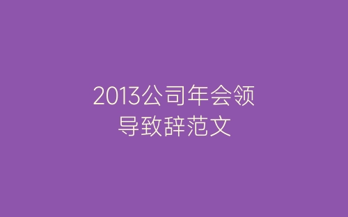 2013公司年会领导致辞范文-春林公文网