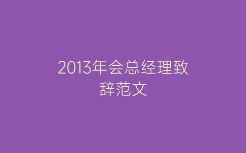 2013年会总经理致辞范文-春林公文网