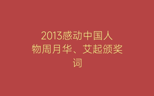 2013感动中国人物周月华、艾起颁奖词-春林公文网