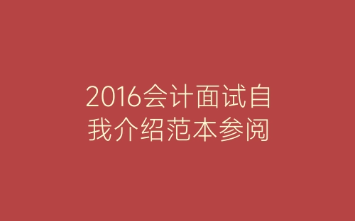2016会计面试自我介绍范本参阅-春林公文网