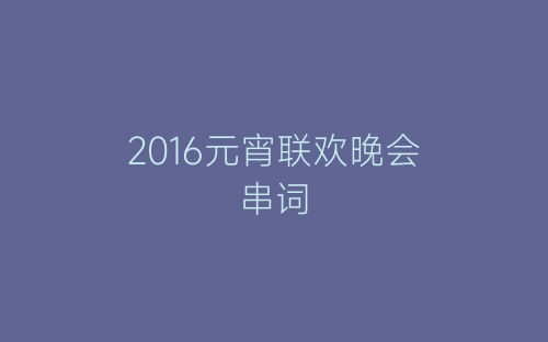 2016元宵联欢晚会串词-春林公文网