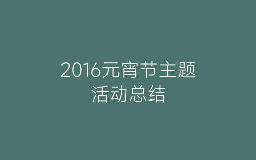 2016元宵节主题活动总结-春林公文网