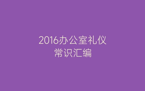 2016办公室礼仪常识汇编-春林公文网