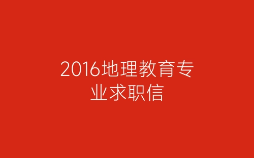 2016地理教育专业求职信-春林公文网