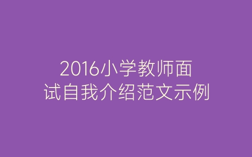 2016小学教师面试自我介绍范文示例-春林公文网