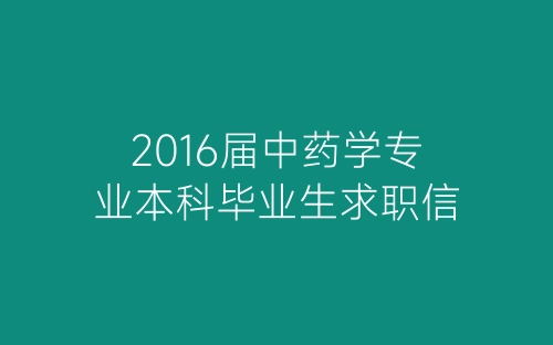 2016届中药学专业本科毕业生求职信-春林公文网
