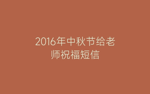 2016年中秋节给老师祝福短信-春林公文网